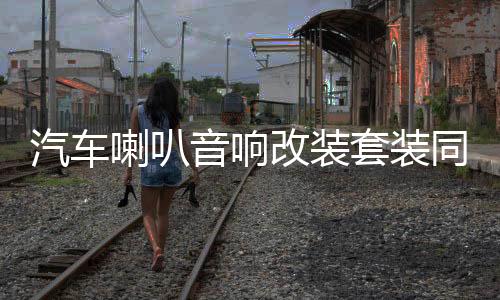 汽车喇叭音响改装套装同轴全频4寸5寸6寸6.5寸高重低音车载扬声器